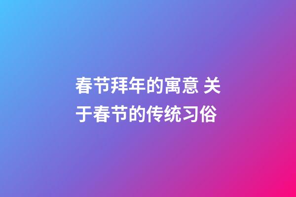 春节拜年的寓意 关于春节的传统习俗
